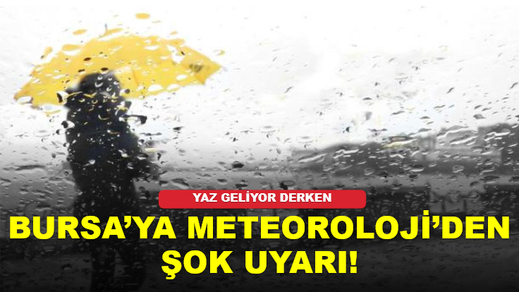 Bursa’ya Meteoroloji’den şok uyarı! Yaz geliyor derken…